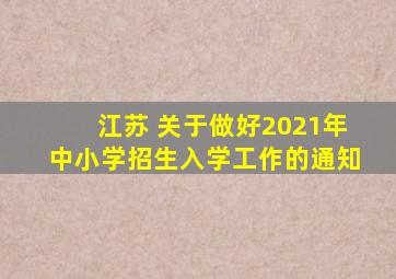 江苏 关于做好2021年中小学招生入学工作的通知